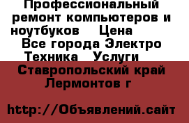 Профессиональный ремонт компьютеров и ноутбуков  › Цена ­ 400 - Все города Электро-Техника » Услуги   . Ставропольский край,Лермонтов г.